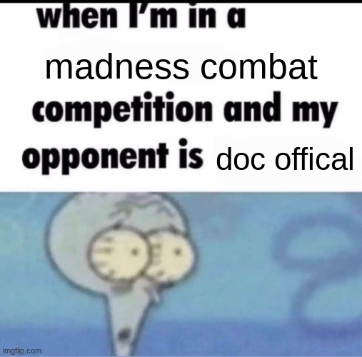 Me when I'm in a .... competition and my opponent is ..... | madness combat; doc offical | image tagged in me when i'm in a competition and my opponent is | made w/ Imgflip meme maker