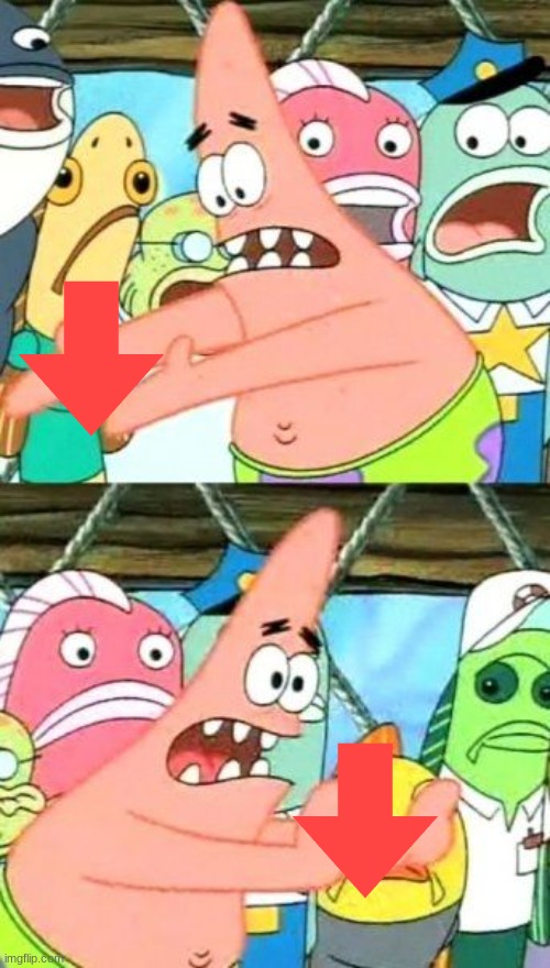 Get the downvote outta here!!! | image tagged in memes,put it somewhere else patrick | made w/ Imgflip meme maker