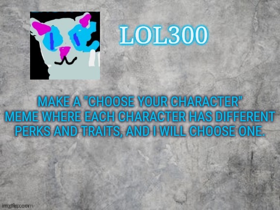 remember that meme that had "mental" and "toad suck" as options? | MAKE A "CHOOSE YOUR CHARACTER" MEME WHERE EACH CHARACTER HAS DIFFERENT PERKS AND TRAITS, AND I WILL CHOOSE ONE. | image tagged in lol300 announcement 2 0 | made w/ Imgflip meme maker