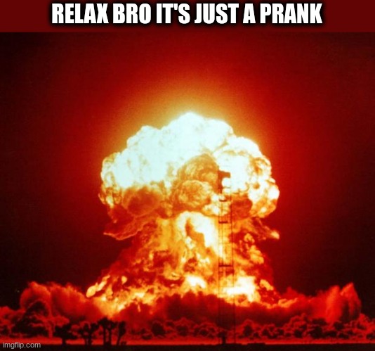 Nuke | RELAX BRO IT'S JUST A PRANK | image tagged in nuke | made w/ Imgflip meme maker