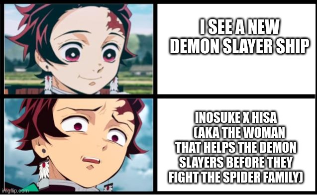 Tanjiro approval | I SEE A NEW DEMON SLAYER SHIP; INOSUKE X HISA    (AKA THE WOMAN THAT HELPS THE DEMON SLAYERS BEFORE THEY FIGHT THE SPIDER FAMILY) | image tagged in tanjiro approval | made w/ Imgflip meme maker