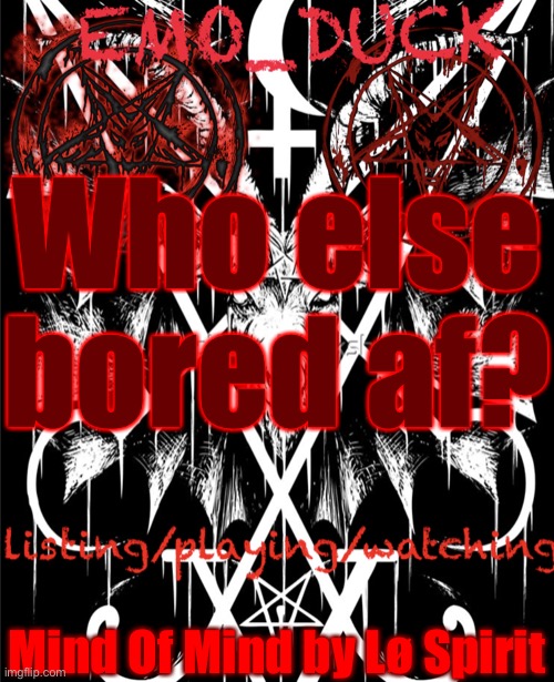 Emo_Duck’s Satan template | Who else bored af? Mind Of Mind by Lø Spirit | image tagged in emo_duck s satan template | made w/ Imgflip meme maker