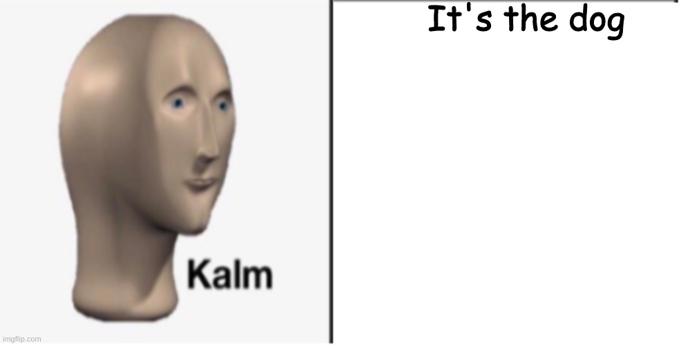 Just Kalm. | It's the dog | image tagged in just kalm | made w/ Imgflip meme maker