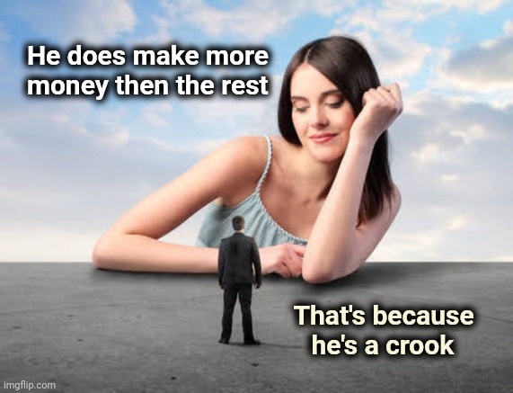 Giant woman | He does make more
  money then the rest That's because   
he's a crook | image tagged in giant woman | made w/ Imgflip meme maker