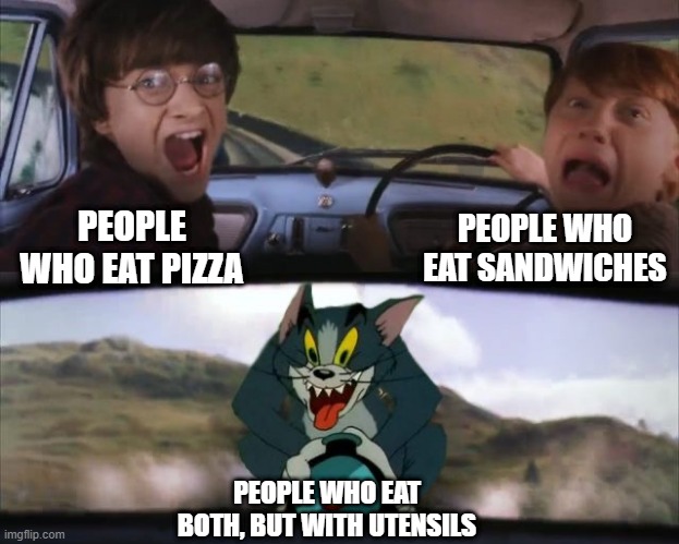 HOW DARE THEY!!!! | PEOPLE WHO EAT SANDWICHES; PEOPLE WHO EAT PIZZA; PEOPLE WHO EAT BOTH, BUT WITH UTENSILS | image tagged in tom chasing harry and ron weasly,memes,funny,pizza,sandwich,wierd | made w/ Imgflip meme maker