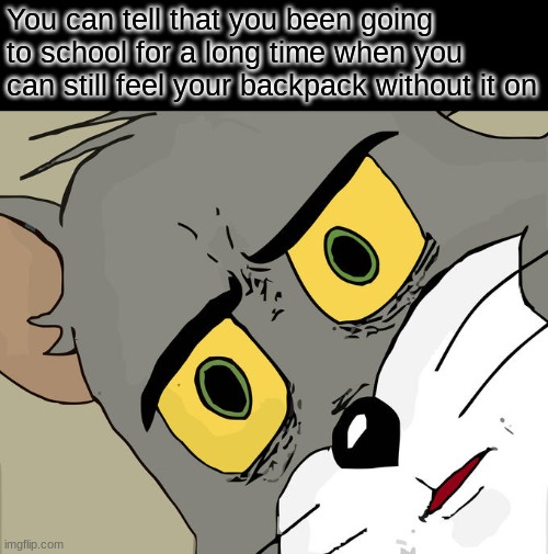 Anyone relate? | You can tell that you been going to school for a long time when you can still feel your backpack without it on | image tagged in memes,unsettled tom | made w/ Imgflip meme maker