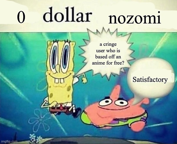 5 dollar foot long | nozomi; a cringe user who is based off an anime for free? Satisfactory | image tagged in 5 dollar foot long | made w/ Imgflip meme maker