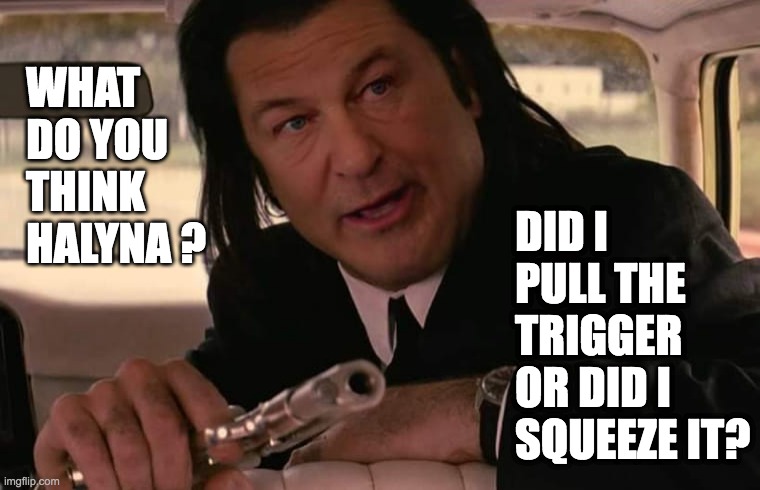 Baldwin is Guilty of Gross Negligence with a Deadly Weapon -- leftards shouldn't touch weapons | WHAT DO YOU THINK HALYNA ? DID I PULL THE TRIGGER OR DID I SQUEEZE IT? | image tagged in alec baldwin pulp fiction | made w/ Imgflip meme maker