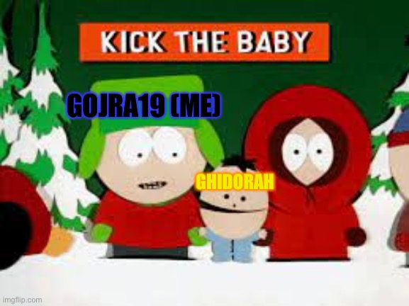 Kick The Baby | GOJRA19 (ME) GHIDORAH | image tagged in kick the baby | made w/ Imgflip meme maker