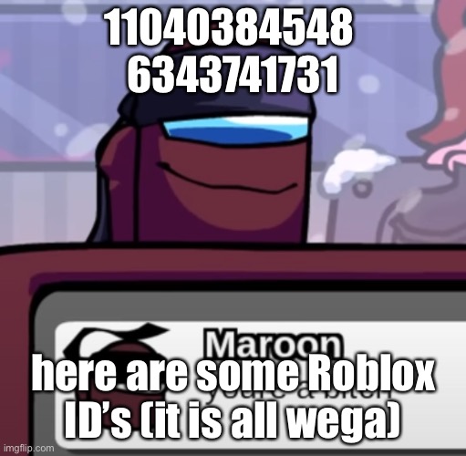 wega wega wega | 11040384548 
6343741731; here are some Roblox ID’s (it is all wega) | image tagged in youre a bitch | made w/ Imgflip meme maker