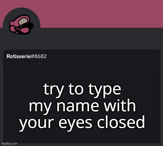 thehugserotidserue (SPAMTON: thehugerotisserie) | try to type my name with your eyes closed | image tagged in rotisserie discord temp | made w/ Imgflip meme maker