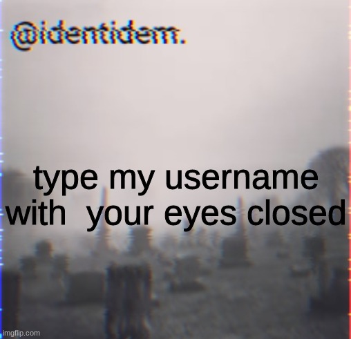hbl | type my username with  your eyes closed | made w/ Imgflip meme maker