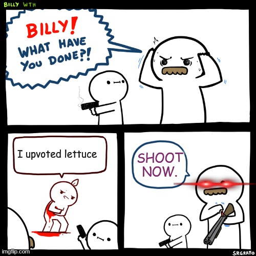 Billy, What Have You Done | I upvoted lettuce; SHOOT NOW. | image tagged in billy what have you done | made w/ Imgflip meme maker