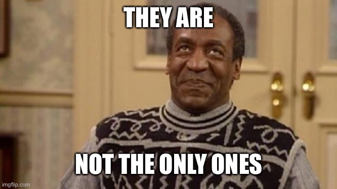 Bill Cosby | THEY ARE NOT THE ONLY ONES | image tagged in bill cosby | made w/ Imgflip meme maker