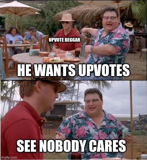 beggars | UPVOTE BEGGAR; HE WANTS UPVOTES; SEE NOBODY CARES | image tagged in memes,see nobody cares | made w/ Imgflip meme maker