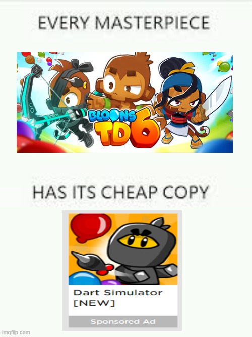 argue all you want if you don't like the game, I think its a good game | image tagged in every masterpiece has its cheap copy,btd6 | made w/ Imgflip meme maker
