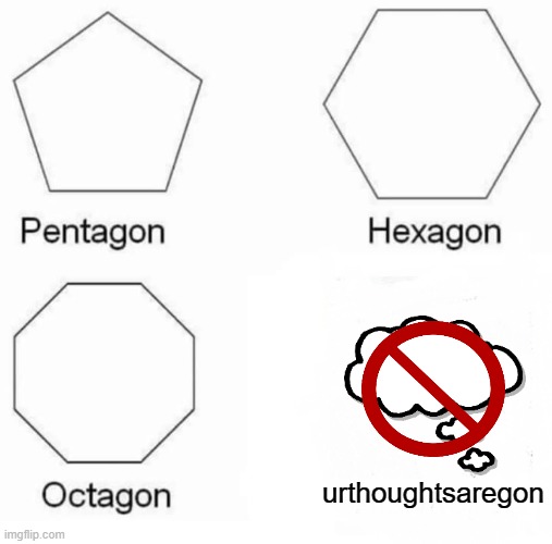 Pentagon Hexagon Octagon Meme | urthoughtsaregon | image tagged in memes,pentagon hexagon octagon | made w/ Imgflip meme maker