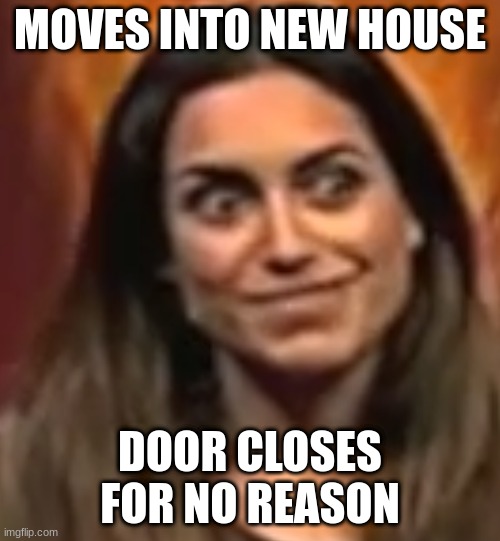 moving into a new house be like.... | MOVES INTO NEW HOUSE; DOOR CLOSES FOR NO REASON | image tagged in funny memes,haunted house,ghost | made w/ Imgflip meme maker