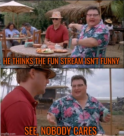 I dont think that tue fun stream is funny either, but I don't say anything | HE THINKS THE FUN STREAM ISN'T FUNNY; SEE, NOBODY CARES | image tagged in memes,see nobody cares,fun stream | made w/ Imgflip meme maker