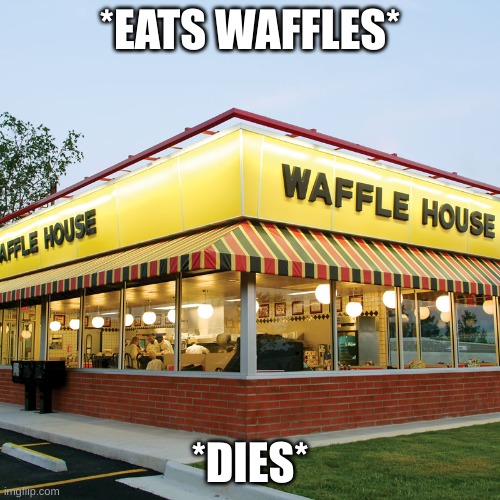Waffle House | *EATS WAFFLES*; *DIES* | image tagged in waffle house | made w/ Imgflip meme maker