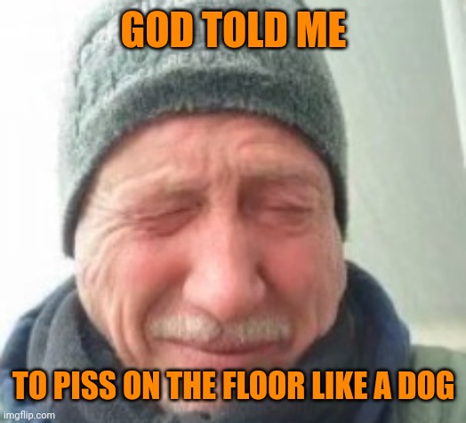 GOD TOLD ME TO PISS ON THE FLOOR LIKE A DOG | made w/ Imgflip meme maker