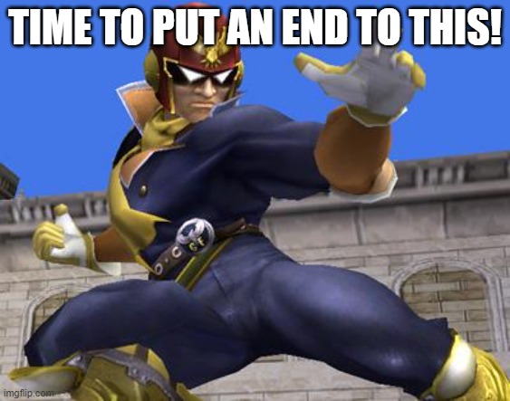 Captain Falcon | TIME TO PUT AN END TO THIS! | image tagged in captain falcon | made w/ Imgflip meme maker