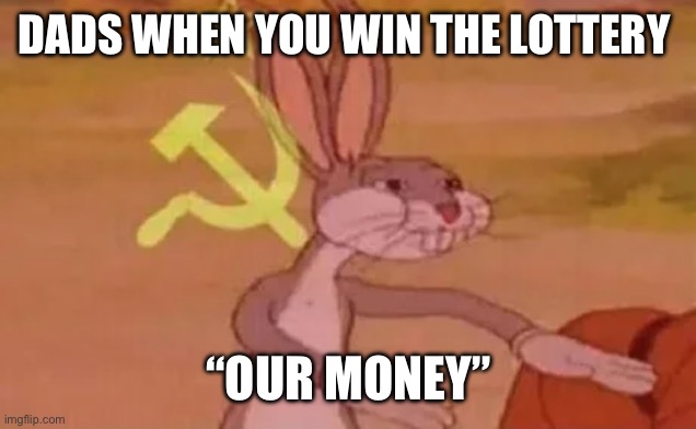 Money | DADS WHEN YOU WIN THE LOTTERY; “OUR MONEY” | image tagged in bugs bunny communist,dads | made w/ Imgflip meme maker