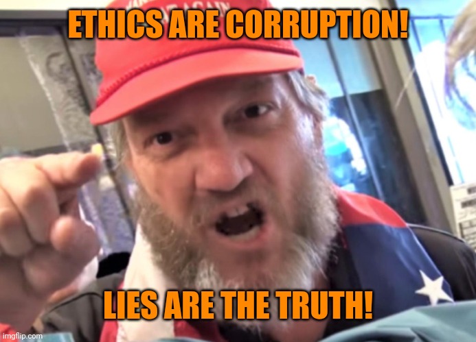 Angry Trumper MAGA White Supremacist | ETHICS ARE CORRUPTION! LIES ARE THE TRUTH! | image tagged in angry trumper maga white supremacist | made w/ Imgflip meme maker