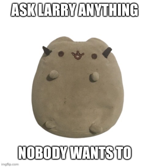 Only sfw | ASK LARRY ANYTHING; NOBODY WANTS TO | image tagged in larry | made w/ Imgflip meme maker