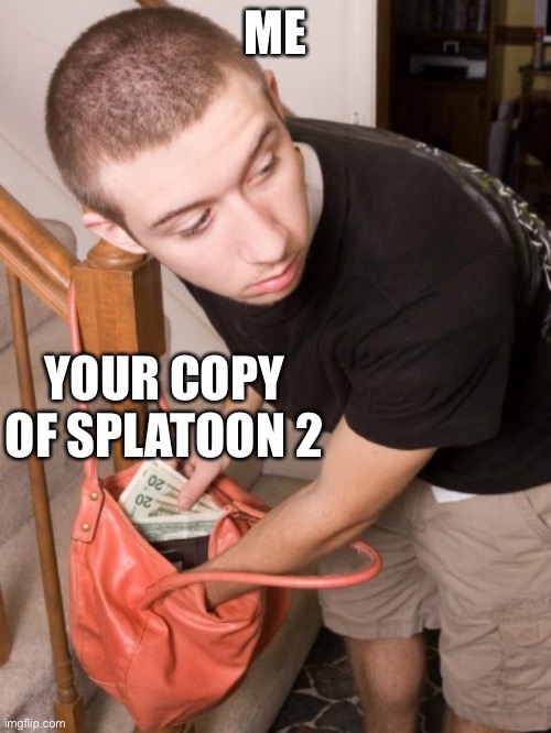 stealing from you  | ME YOUR COPY OF SPLATOON 2 | image tagged in stealing from you | made w/ Imgflip meme maker