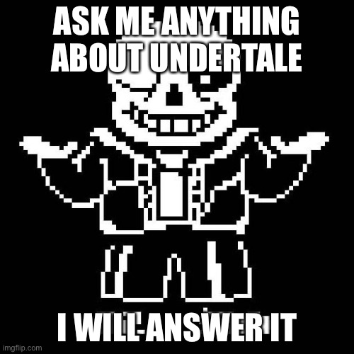Do please ask | ASK ME ANYTHING ABOUT UNDERTALE; I WILL ANSWER IT | image tagged in sans undertale | made w/ Imgflip meme maker
