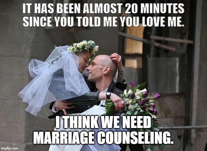 Ukrainian newlyweds | IT HAS BEEN ALMOST 20 MINUTES SINCE YOU TOLD ME YOU LOVE ME. I THINK WE NEED MARRIAGE COUNSELING. | image tagged in ukrainian newlyweds | made w/ Imgflip meme maker