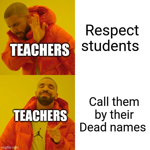 Yeah most teachers do this | Respect students; TEACHERS; Call them by their Dead names; TEACHERS | image tagged in memes,drake hotline bling,teachers,rude | made w/ Imgflip meme maker