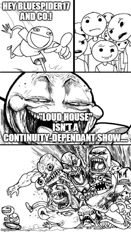 The truth hurts | HEY BLUESPIDER17 AND CO.! "LOUD HOUSE" ISN'T A CONTINUITY-DEPENDANT SHOW.... | image tagged in hey internet,loud house,the loud house,deviantart,bluespider17,continuity | made w/ Imgflip meme maker
