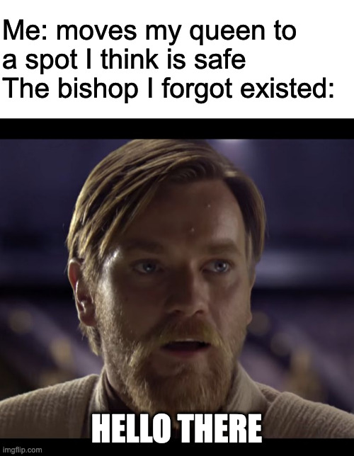 Chess players be like | Me: moves my queen to a spot I think is safe
The bishop I forgot existed:; HELLO THERE | image tagged in hello there | made w/ Imgflip meme maker