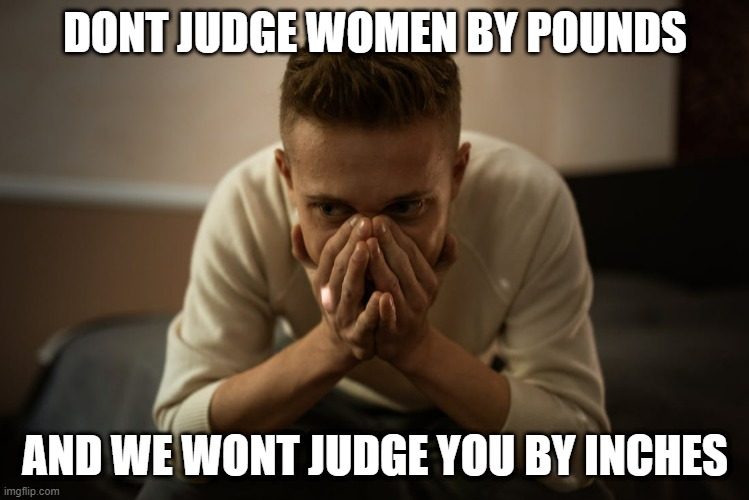 DONT JUDGE WOMEN BY POUNDS; AND WE WONT JUDGE YOU BY INCHES | image tagged in weight,inches | made w/ Imgflip meme maker