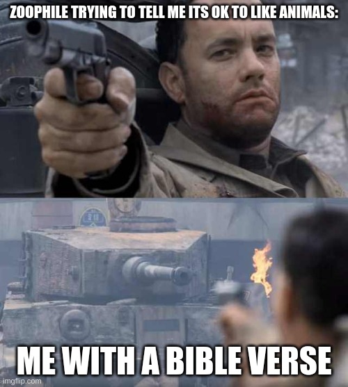 Levictus moment | ZOOPHILE TRYING TO TELL ME ITS OK TO LIKE ANIMALS:; ME WITH A BIBLE VERSE | image tagged in tom hanks tank | made w/ Imgflip meme maker
