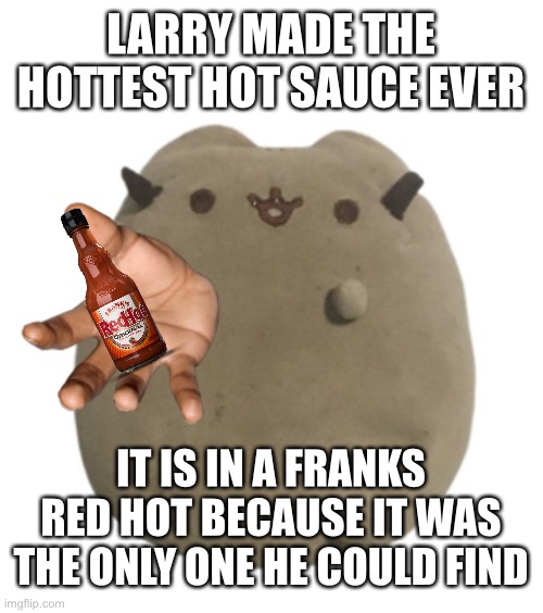 Larry give | LARRY MADE THE HOTTEST HOT SAUCE EVER; IT IS IN A FRANKS RED HOT BECAUSE IT WAS THE ONLY ONE HE COULD FIND | image tagged in larry give | made w/ Imgflip meme maker