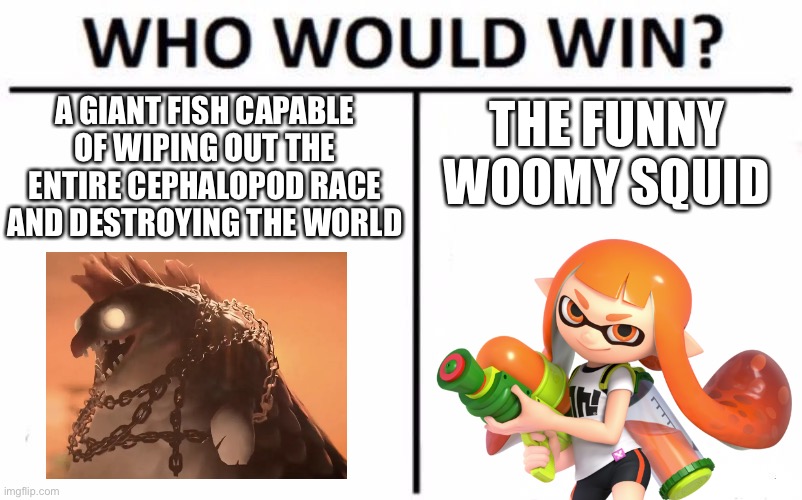 Salmon run meme | A GIANT FISH CAPABLE OF WIPING OUT THE ENTIRE CEPHALOPOD RACE AND DESTROYING THE WORLD; THE FUNNY WOOMY SQUID | image tagged in memes,who would win,splatoon | made w/ Imgflip meme maker