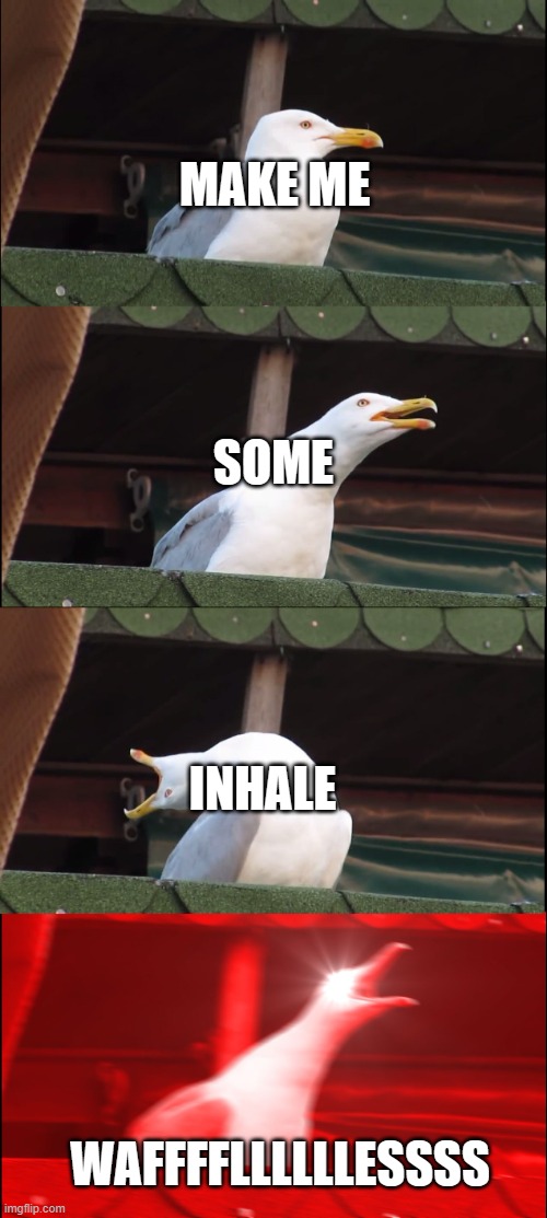 Inhaling Seagull Meme | MAKE ME; SOME; INHALE; WAFFFFLLLLLLESSSS | image tagged in memes,inhaling seagull | made w/ Imgflip meme maker