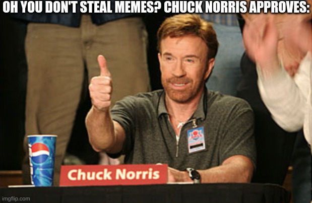Only comrades don't steal memes | OH YOU DON'T STEAL MEMES? CHUCK NORRIS APPROVES: | image tagged in memes,chuck norris approves,chuck norris | made w/ Imgflip meme maker