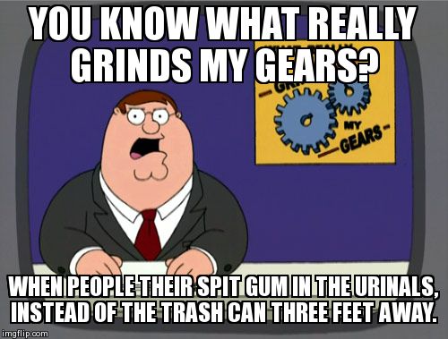Peter Griffin News Meme | YOU KNOW WHAT REALLY GRINDS MY GEARS? WHEN PEOPLE THEIR SPIT GUM IN THE URINALS, INSTEAD OF THE TRASH CAN THREE FEET AWAY. | image tagged in memes,peter griffin news,AdviceAnimals | made w/ Imgflip meme maker