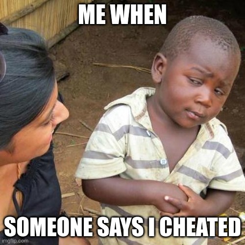 Cheated | ME WHEN; SOMEONE SAYS I CHEATED | image tagged in memes,third world skeptical kid | made w/ Imgflip meme maker