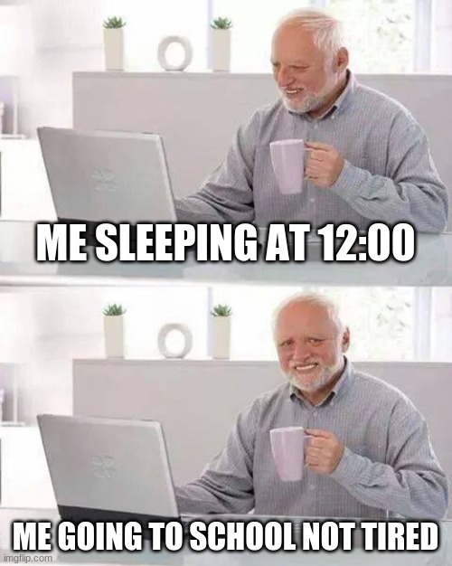 Hide the Pain Harold | ME SLEEPING AT 12:00; ME GOING TO SCHOOL NOT TIRED | image tagged in memes,hide the pain harold | made w/ Imgflip meme maker