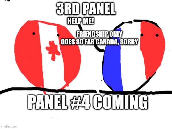 panel #3 | 3RD PANEL; HELP ME! FRIENDSHIP ONLY GOES SO FAR CANADA, SORRY; PANEL #4 COMING | image tagged in countryballs | made w/ Imgflip meme maker