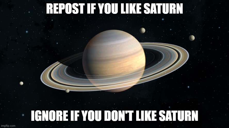 Saturn | REPOST IF YOU LIKE SATURN; IGNORE IF YOU DON'T LIKE SATURN | image tagged in saturn | made w/ Imgflip meme maker