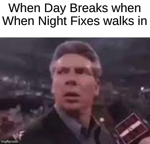 x when x walks in | When Day Breaks when When Night Fixes walks in | image tagged in x when x walks in | made w/ Imgflip meme maker