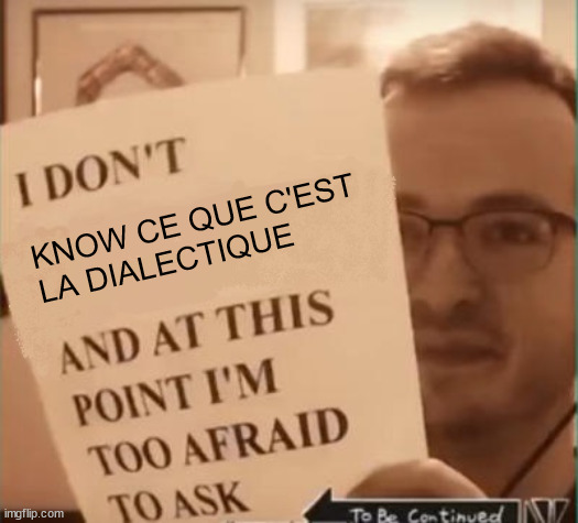 And at This Point I'm Too Afraid to Ask | KNOW CE QUE C'EST 
LA DIALECTIQUE | image tagged in and at this point i'm too afraid to ask | made w/ Imgflip meme maker