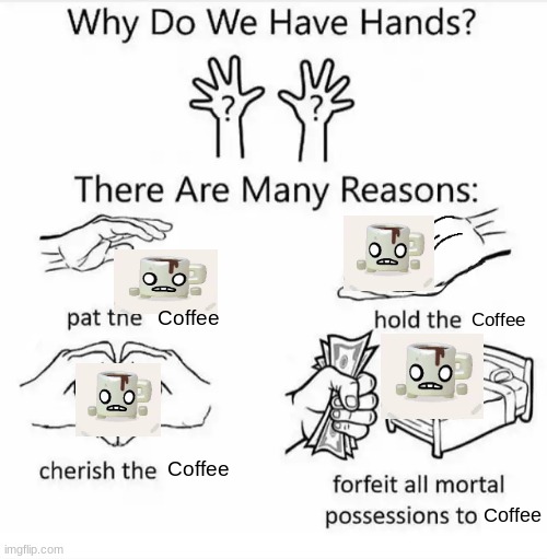 Coffee | Coffee; Coffee; Coffee; Coffee | image tagged in why do we have hands all blank,funny,demotivationals,gifs,memes | made w/ Imgflip meme maker