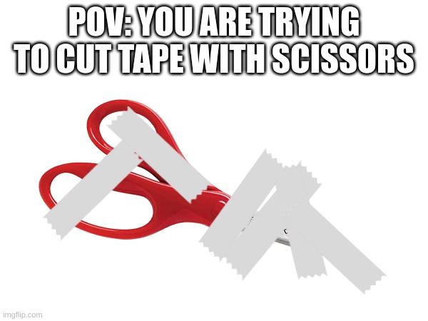 OOps... the tape got stuck to my scissors! | POV: YOU ARE TRYING TO CUT TAPE WITH SCISSORS | image tagged in scissors,tape,annoying | made w/ Imgflip meme maker
